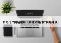 公司门户网站建设（网络公司门户网站建设）