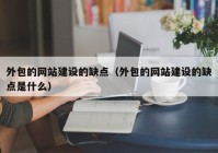 外包的网站建设的缺点（外包的网站建设的缺点是什么）