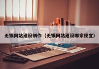 无锡网站建设制作（无锡网站建设哪家便宜）