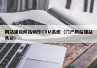 网站建设网站制作CRM系统（门户网站建站系统）