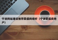 宁波网站建设推荐荣盛网络好（宁波荣盛房地产）