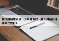 福田网站建设设计公司哪家好（福州网站设计哪家比较好）