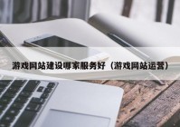 游戏网站建设哪家服务好（游戏网站运营）