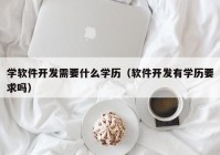 学软件开发需要什么学历（软件开发有学历要求吗）