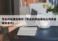 专业网站建设报价（专业的网站建设公司具备哪些条件）