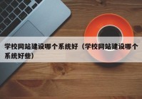 学校网站建设哪个系统好（学校网站建设哪个系统好些）