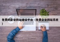 免费的企业网站建设平台（免费企业网站系统）