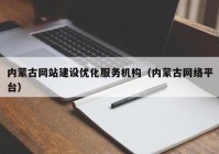 内蒙古网站建设优化服务机构（内蒙古网络平台）