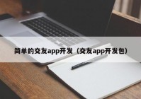 简单的交友app开发（交友app开发包）