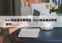 b2c网站建设费用低（b2c网站建设费用低吗）