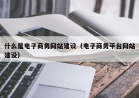 什么是电子商务网站建设（电子商务平台网站建设）