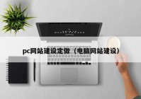 pc网站建设定做（电脑网站建设）