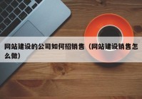 网站建设的公司如何招销售（网站建设销售怎么做）