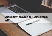 郑州app软件开发服务费（郑州app开发价格）