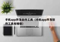 手机app开发软件工具（手机app开发软件工具有哪些）