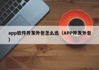 app软件开发外包怎么选（APP开发外包）