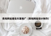 贵阳网站建设方案推广（贵阳网站设计制作）